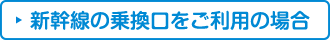 新幹線の乗換口をご利用の場合