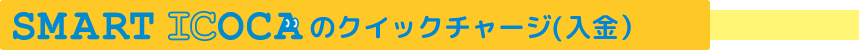 SMART ICOCAのご購入・クイックチャージ（入金）