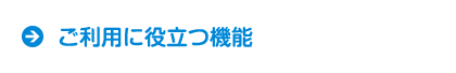 ご利用に役立つ機能