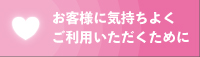 お客様に気持ちよくご利用いただくために